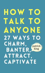 How to Talk to Anyone: How to Charm Banter Attract & Captivate