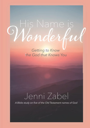 His Name Is Wonderful: Getting To Know The God That Knows You