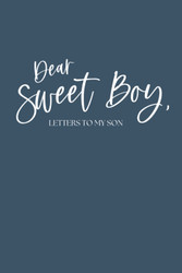 Dear Sweet Boy Letters to my Son (Letters to Those I Love)