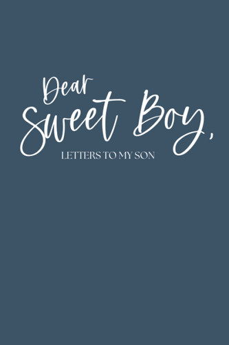 Dear Sweet Boy Letters to my Son (Letters to Those I Love)