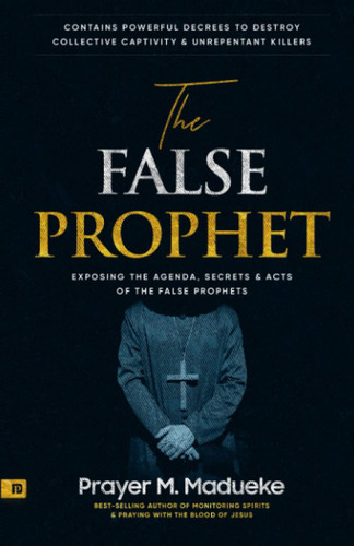 The False Prophet: Exposing the Agenda Secrets and Acts of the False
