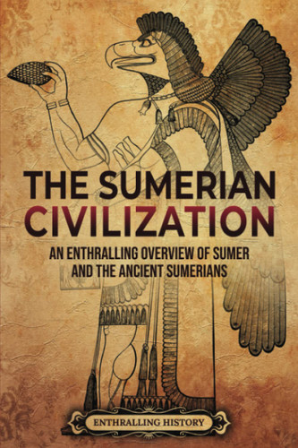 The Sumerian Civilization: An Enthralling Overview of Sumer and the