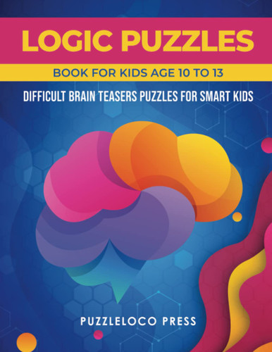 Logic Puzzles Book for Kids Age 10 to 13: Difficult Brain Teasers