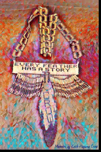 Every Feather Has a Story: Memoir by Keith Hapana Crow