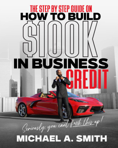 The Step By Step Guide On How To Build 100K In Business Credit: