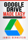 Google Drive Made Easy: Online Storage and Sharing the Easy Way