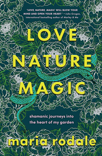 Love Nature Magic: Shamanic Journeys into the Heart of My Garden