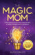 The Magic Mom: 5 Principles to Unlock Your Natural Gifts to Raise