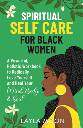 Spiritual Self Care for Black Women: A Powerful Holistic Workbook to