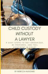 Child Custody Without a Lawyer: 9 Easy steps to Get Organized Be