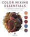 Color Mixing Essentials: A contemporary beginner's guide to color