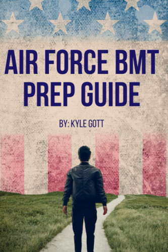 Air Force BMT Prep Guide: Helping you get one step ahead and excel at