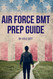 Air Force BMT Prep Guide: Helping you get one step ahead and excel at