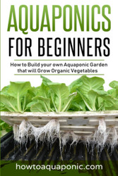 Aquaponics for Beginners: How to Build your own Aquaponic Garden that
