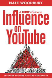 A Hero's Guide To Influence on YouTube: Leverage YouTube For Lead