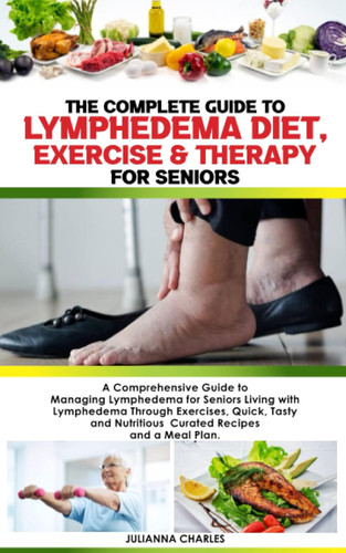 The Complete Guide to Lymphedema Diet Exercise & Therapy for Seniors