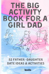 The Big Activity book for a GIRL DAD: 52 Father -Daughter Date Ideas