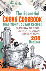 The Essential Cuban Cookbook - Learn to Cook Traditional Cuban Dishes
