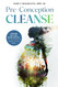 Pre-Conception Cleanse: Detoxify Your Life - Inside and Out - For The