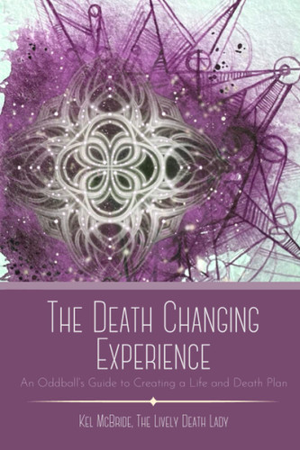 The Death Changing Experience: An Oddball's Guide to Creating a Life