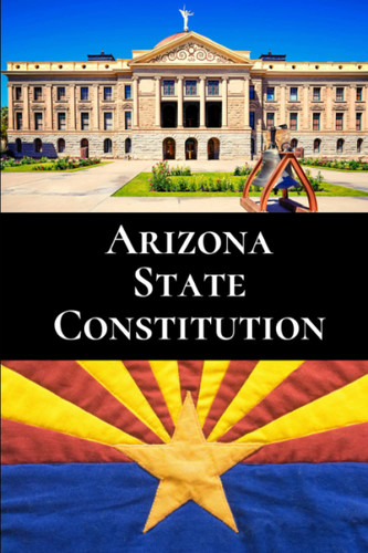 Arizona State Constitution: With amendments as of Jan 1 2023