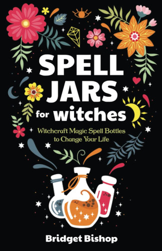 Spell Jars for Witches: Witchcraft Magic Spell Bottles to Change Your