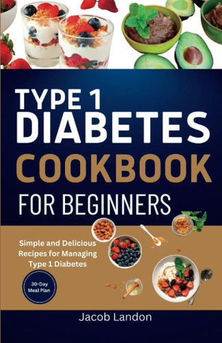 Type 1 Diabetes Cookbook for Beginners: Simple and Delicious Recipes