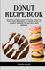 DONUT RECIPE BOOK: Simple delectable donut recipes that can be made