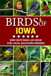 Birds Of Iowa: Bird Watching Log Book for Local Backyard Birders