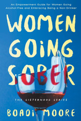 Women Going Sober: An Empowerment Guide for Women Going Alcohol-Free