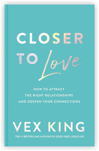 Closer to Love: How to Attract the Right Relationships and Deepen