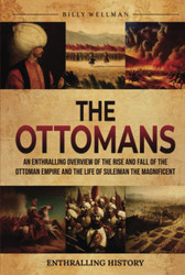 The Ottomans: An Enthralling Overview of the Rise and Fall of the
