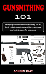 GUNSMITHING IOI: A simple guidebook to understanding the art basic