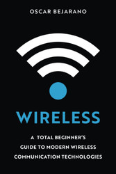 Wireless: A Total Beginner's Guide to Modern Wireless Communication