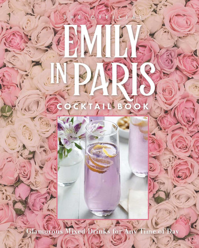 The Official Emily in Paris Cocktail Book: Glamorous Mixed Drinks for