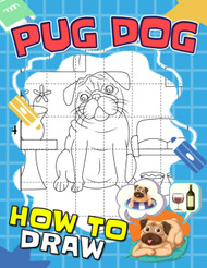 How to Draw Pug Dog: Containing 30 Step By Step To Learn To Draw Cute