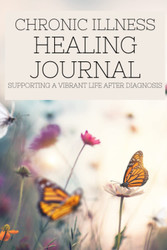Chronic Illness Healing Journal - Supporting a Vibrant Life After