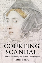 Courting Scandal: The Rise and Fall of Jane Boleyn Lady Rochford
