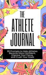 The Athlete Journal: 99 Prompts to Help Athletes Become More