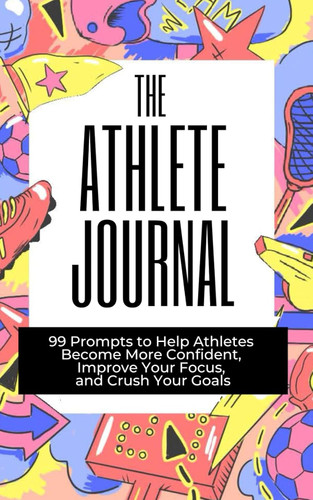 The Athlete Journal: 99 Prompts to Help Athletes Become More