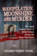 Manipulation Moonshine and Murder
