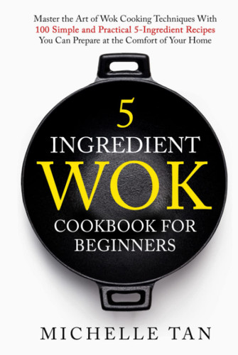 5 Ingredient Wok Cookbook For Beginners