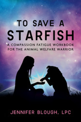 To Save a Starfish: A Compassion Fatigue Workbook for the Animal