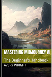 Mastering Midjourney AI: The Beginner's Handbook