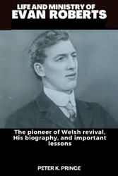 Life and Ministry of Evan Roberts: the Pioneer of Welsh Revival His