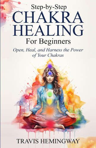 Step-by-Step Chakra Healing for Beginners: Open Heal and Harness the