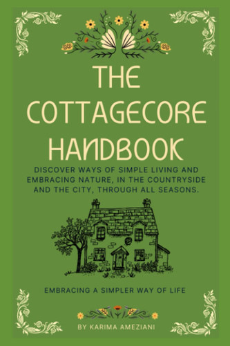 The Cottagecore Handbook: Embracing A Simpler Way Of Life