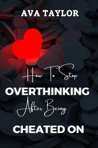 How To Stop Overthinking After Being Cheated On: Moving on and