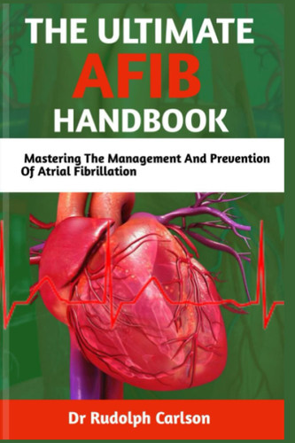 The Ultimate Afib Handbook: Mastering the Management and Prevention