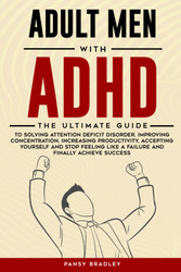 Adult Men with ADHD: The Ultimate Guide to Solving Attention Deficit